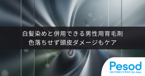 白髪染めと併用できる男性用育毛剤｜色落ちせず頭皮ダメージもケアする両立テクニック