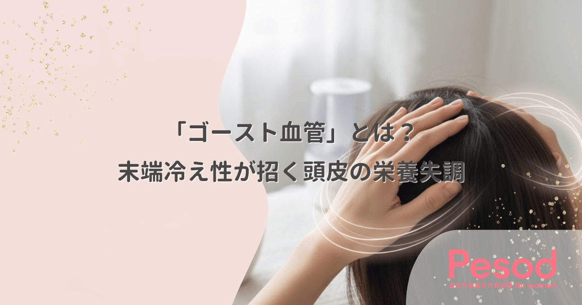 毛細血管が消える「ゴースト血管」とは?末端冷え性が招く頭皮の栄養失調