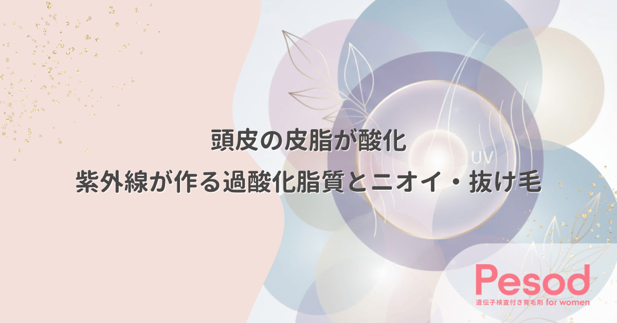 頭皮の皮脂が酸化する害｜紫外線が作る過酸化脂質とニオイ・抜け毛の関係