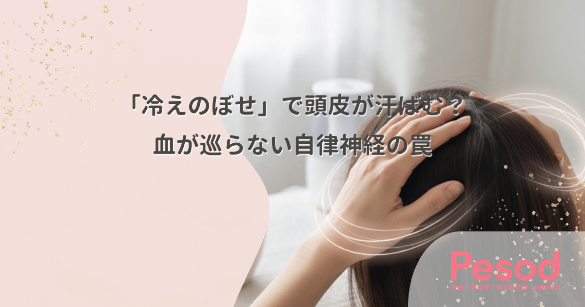 「冷えのぼせ」で頭皮が汗ばむ？顔は熱いのに血が巡らない自律神経の罠